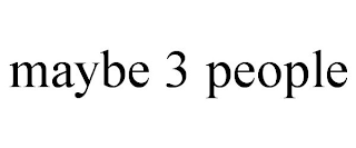 MAYBE 3 PEOPLE