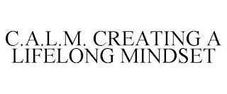 C.A.L.M. CREATING A LIFELONG MINDSET