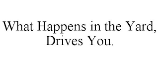 WHAT HAPPENS IN THE YARD, DRIVES YOU.