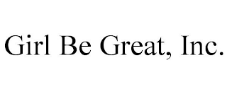 GIRL BE GREAT, INC.