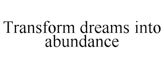 TRANSFORM DREAMS INTO ABUNDANCE