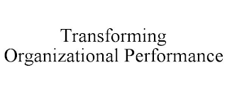 TRANSFORMING ORGANIZATIONAL PERFORMANCE