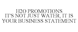 H2O PROMOTIONS IT'S NOT JUST WATER, IT IS YOUR BUSINESS STATEMENT