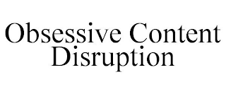 OBSESSIVE CONTENT DISRUPTION