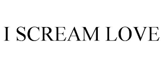 I SCREAM LOVE