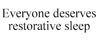 EVERYONE DESERVES RESTORATIVE SLEEP