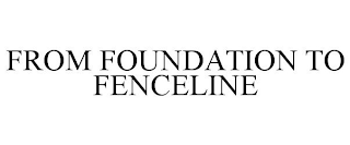 FROM FOUNDATION TO FENCELINE