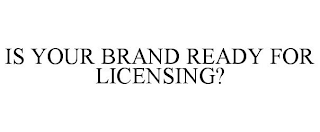 IS YOUR BRAND READY FOR LICENSING?