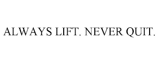 ALWAYS LIFT. NEVER QUIT.