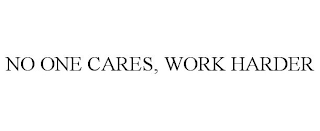 NO ONE CARES, WORK HARDER