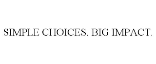 SIMPLE CHOICES. BIG IMPACT.