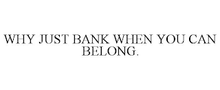 WHY JUST BANK WHEN YOU CAN BELONG.