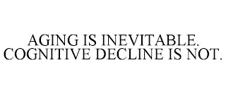 AGING IS INEVITABLE. COGNITIVE DECLINE IS NOT.