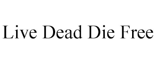 LIVE DEAD DIE FREE