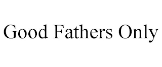 GOOD FATHERS ONLY