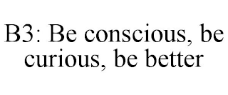 B3: BE CONSCIOUS, BE CURIOUS, BE BETTER