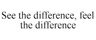 SEE THE DIFFERENCE, FEEL THE DIFFERENCE