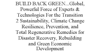 BUILD BACK GREEN...GLOBAL, POWERFUL FORCE OF EXPERTS & TECHNOLOGIES FOR THE TRANSITION 2 SUSTAINABILITY, CLIMATE CHANGE RESILIENCE, PREVENTION, AND TOTAL REGENERATIVE REMEDIES FOR DISASTER RECOVERY, REBUILDING AND GREEN ECONOMIC DEVELOPMENT