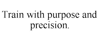 TRAIN WITH PURPOSE AND PRECISION.