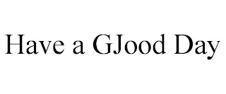 HAVE A GJOOD DAY