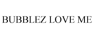 BUBBLEZ LOVE ME