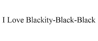 I LOVE BLACKITY-BLACK-BLACK