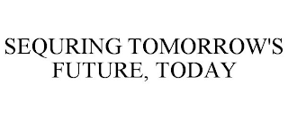 SEQURING TOMORROW'S FUTURE, TODAY