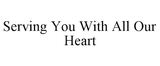 SERVING YOU WITH ALL OUR HEART