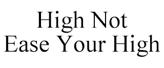 HIGH NOT EASE YOUR HIGH