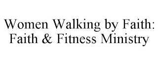 WOMEN WALKING BY FAITH: FAITH & FITNESS MINISTRY