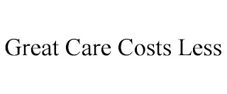 GREAT CARE COSTS LESS