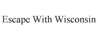 ESCAPE WITH WISCONSIN