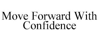 MOVE FORWARD WITH CONFIDENCE