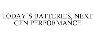 TODAY'S BATTERIES, NEXT GEN PERFORMANCE