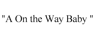 "A ON THE WAY BABY "