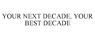 YOUR NEXT DECADE, YOUR BEST DECADE