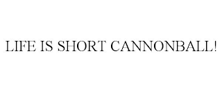 LIFE IS SHORT CANNONBALL!