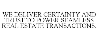 WE DELIVER CERTAINTY AND TRUST TO POWER SEAMLESS REAL ESTATE TRANSACTIONS.