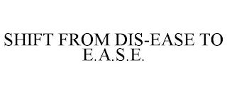 SHIFT FROM DIS-EASE TO E.A.S.E.