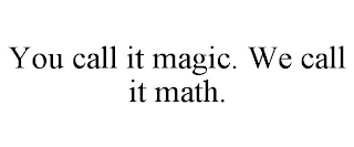 YOU CALL IT MAGIC. WE CALL IT MATH.