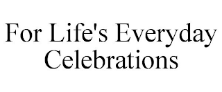 FOR LIFE'S EVERYDAY CELEBRATIONS
