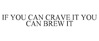 IF YOU CAN CRAVE IT YOU CAN BREW IT