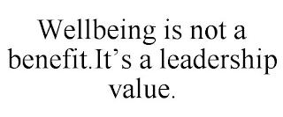 WELLBEING IS NOT A BENEFIT.IT'S A LEADERSHIP VALUE.