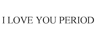 I LOVE YOU PERIOD