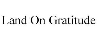 LAND ON GRATITUDE