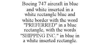 BOEING 747 AIRCRAFT IN BLUE AND WHITE INSERTED IN A WHITE RECTANGLE BLUE AND WHITE BORDER WITH THE WORD "PREFERRED" IN A BLUE RECTANGLE, WITH THE WORDS "SHIPPING INC." IN BLUE IN A WHITE INSERTED RECTANGLE.