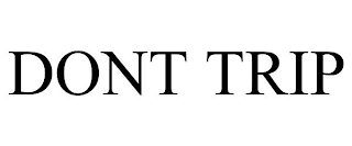 DONT TRIP