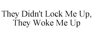 THEY DIDN'T LOCK ME UP, THEY WOKE ME UP