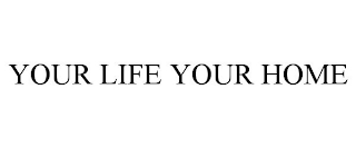 YOUR LIFE YOUR HOME