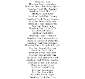 BRAZILIAN TOUCH BRAZILIAN TOUCH COSMETICS BRAZILIAN TOUCH SMOOTHING SYSTEM BRAZILIAN TOUCH HAIR PRODUCTS BRAZILIAN TOUCH SKIN CARE BRAZILIAN TOUCH BODY BRAZILIAN TOUCH HAIR THERAPY BRAZILIAN TOUCH NATURAL ESSENCE BRAZILIAN TOUCH COLLECTION BRAZILIAN TOUCH PROFESSIONAL BRAZILIAN TOUCH HAIR BRAZILIAN TOUCH HAIR ECO BRAZILIAN TOUCH ECO BRAZILIAN TOUCH BABY BRAZILIAN TOUCH HYDRATION BRAZILIAN TOUCH VOLUME BOOST BRAZILIAN TOUCH CURL DEFINITION BRAZILIAN TOUCH SHINE ENHANCER BRAZILIAN TOUCH STRENGHT & REPAIR BRAZILIAN TOUCH COLOR CARE BRAZILIAN TOUCH COLOR BRAZILIAN TOUCH ANTI-FRIZZ BRAZILIAN TOUCH SCALP CARE BRAZILIAN TOUCH HEAT PROTECTION BRAZILIAN TOUCH STYLING ESSENTIALS BRAZILIAN TOUCH HAIR GROWTH BRAZILIAN TOUCH DETOX BRAZILIAN TOUCH CLARIFY BRAZILIAN TOUCH MEN BRAZILIAN TOUCH KIDS BRAZILIAN TOUCH VEGAN BRAZILIAN TOUCH HAIR CARE